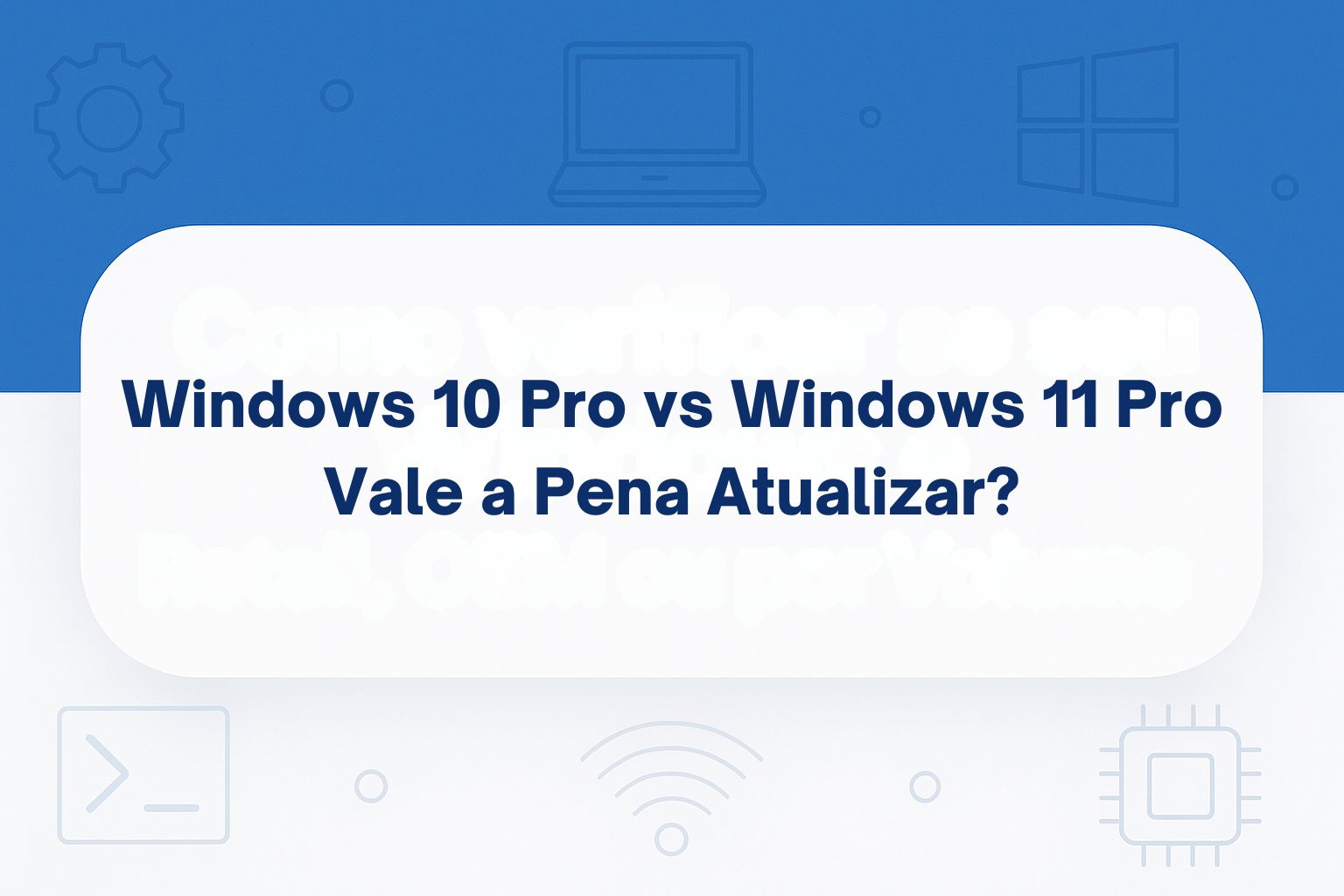 Windows 10 Pro vs Windows 11 Pro: Vale a Pena Atualizar?