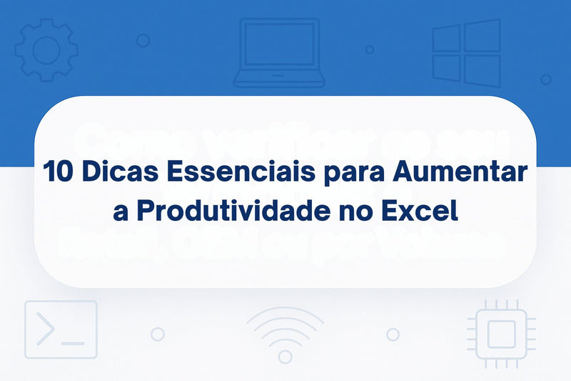 10 Dicas Essenciais para Aumentar a Produtividade no Excel