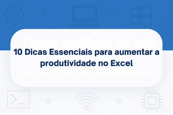 10 Dicas Essenciais para aumentar a produtividade no Excel