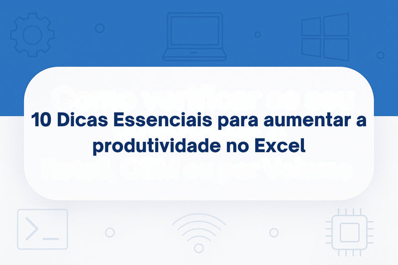 10 Dicas Essenciais para aumentar a produtividade no Excel