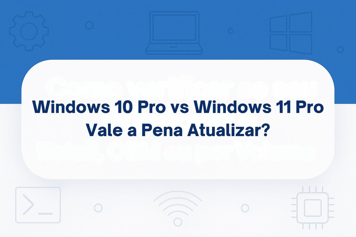 Windows 10 Pro vs Windows 11 Pro: Vale a Pena Atualizar?
