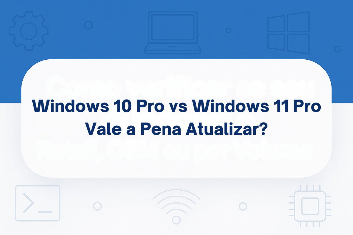 Windows 10 Pro vs Windows 11 Pro: Vale a Pena Atualizar?