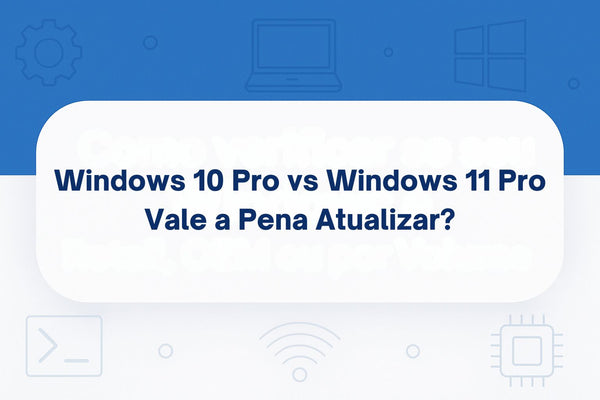 Windows 10 Pro vs Windows 11 Pro: Vale a Pena Atualizar?