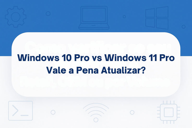 Windows 10 Pro vs Windows 11 Pro: Vale a Pena Atualizar?
