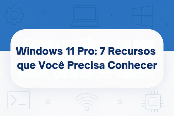 Windows 11 Pro: 7 Recursos que Você Precisa Conhecer