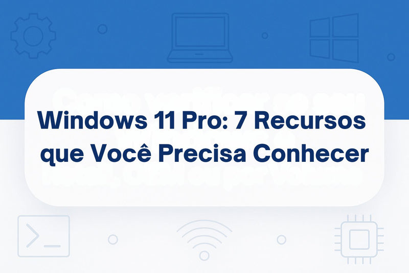 Windows 11 Pro: 7 Recursos que Você Precisa Conhecer