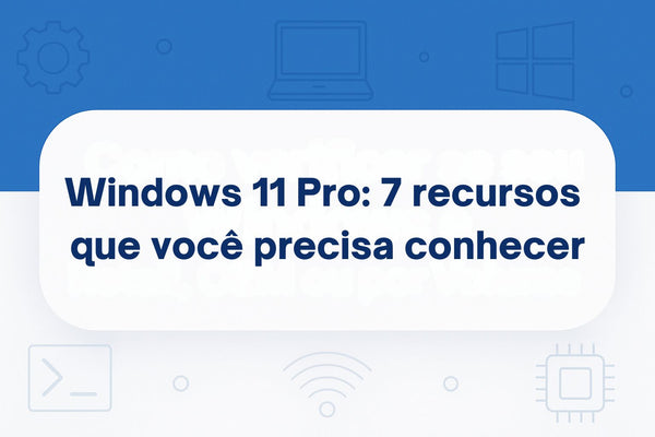 Windows 11 Pro: 7 Recursos que Você Precisa Conhecer