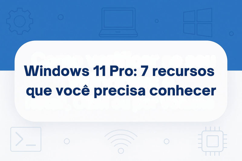 Windows 11 Pro: 7 Recursos que Você Precisa Conhecer